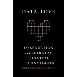 Data Love: The Seduction and Betrayal of Digital Technologies