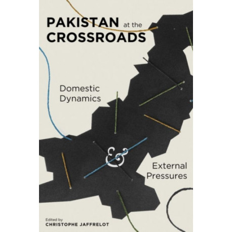 Pakistan at the Crossroads: Domestic Dynamics and External Pressures