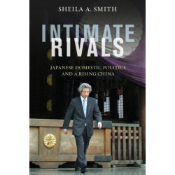 Intimate Rivals: Japanese Domestic Politics and a Rising China