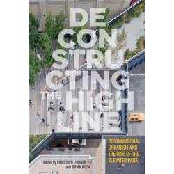Deconstructing the High Line: Postindustrial Urbanism and the Rise of the Elevated Park