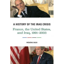 A History of the Iraq Crisis: France, the United States, and Iraq, 1991–2003