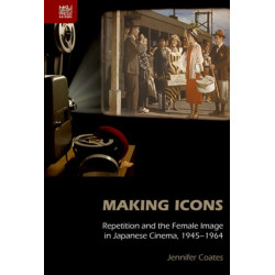 Making Icons - Repetition and the Female Image in Japanese Cinema, 1945-1964