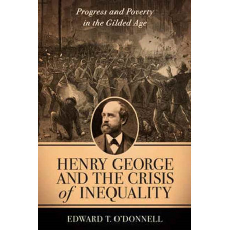 Henry George and the Crisis of Inequality: Progress and Poverty in the Gilded Age