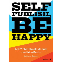 Self Publish, Be Happy: A DIY Photobook Manual and Manifesto