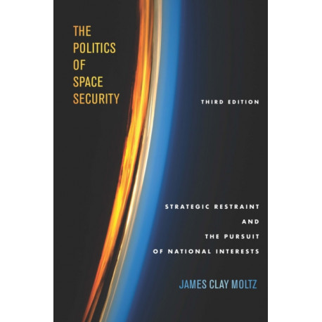 The Politics of Space Security: Strategic Restraint and the Pursuit of National Interests, Third Edition