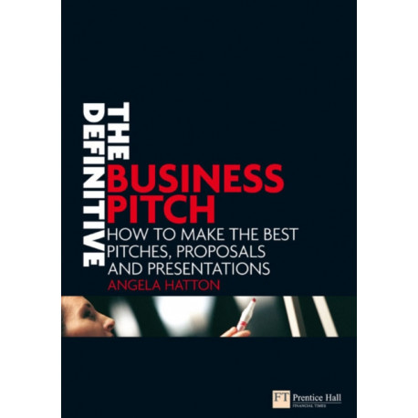 The Definitive Business Pitch: How to make the best pitches, proposals and presentations