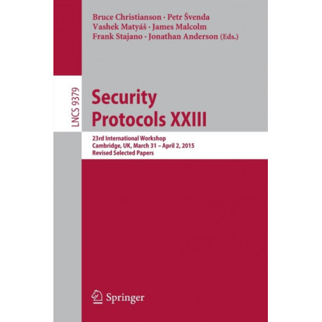 Security Protocols XXIII: 23rd International Workshop, Cambridge, UK, March 31 - April 2, 2015, Revised Selected Papers