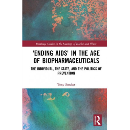 ‘Ending AIDS’ in the Age of Biopharmaceuticals: The Individual, the State and the Politics of Prevention
