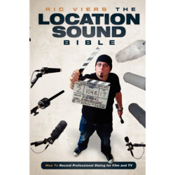 The Location Sound Bible: How to Record Professional Dialog for Film and TV