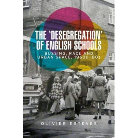 The 'Desegregation' of English Schools: Bussing, Race and Urban Space, 1960s–80s