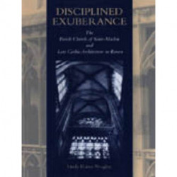 Disciplined Exuberance: The Parish Church of Saint-Maclou and Late Gothic Architecture in Rouen