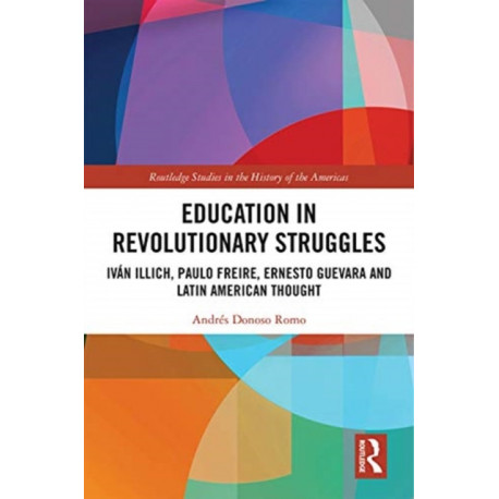 Education in Revolutionary Struggles: Ivan Illich, Paulo Freire, Ernesto Guevara and Latin American Thought