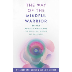 The Way of the Mindful Warrior: Embrace Authentic Mindfulness for Wellbeing, Wisdom, and Awareness