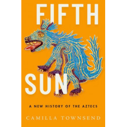 Fifth Sun: A New History of the Aztecs