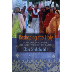 Reshaping the Holy: Democracy, Development, and Muslim Women in Bangladesh