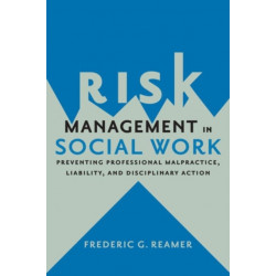 Risk Management in Social Work: Preventing Professional Malpractice, Liability, and Disciplinary Action