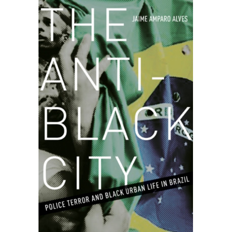 The Anti-Black City: Police Terror and Black Urban Life in Brazil