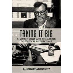 Taking It Big: C. Wright Mills and the Making of Political Intellectuals