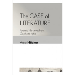 The Case of Literature: Forensic Narratives from Goethe to Kafka
