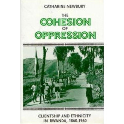 The Cohesion of Oppression: Clientship and Ethnicity in Rwanda, 1860-1960