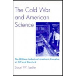 The Cold War and American Science: The Military-Industrial-Academic Complex at MIT and Stanford