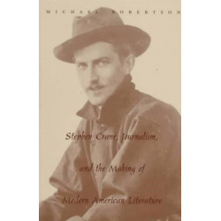 Stephen Crane, Journalism, and the Making of Modern American Literature