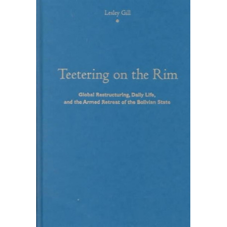Teetering on the Rim: Global Restructuring, Daily Life, and the Armed Retreat of the Bolivian State