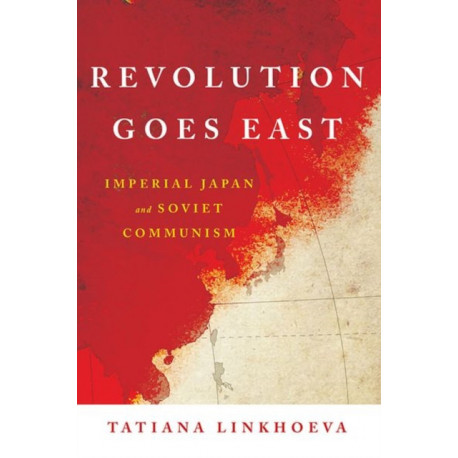 Revolution Goes East: Imperial Japan and Soviet Communism