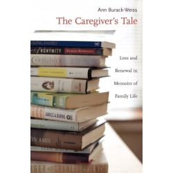 The Caregiver's Tale: Loss and Renewal in Memoirs of Family Life