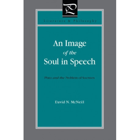 An Image of the Soul in Speech: Plato and the Problem of Socrates