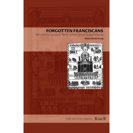 Forgotten Franciscans: Works from an Inquisitional Theorist, a Heretic, and an Inquisitional Deputy