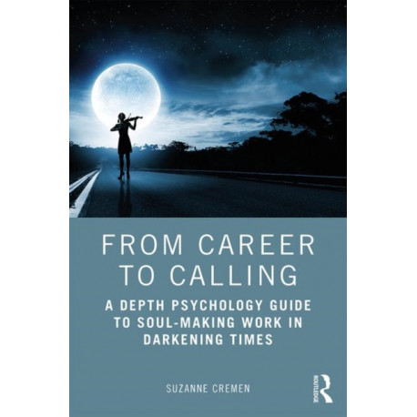 From Career to Calling: A Depth Psychology Guide to Soul-Making Work in Darkening Times
