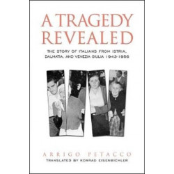 A Tragedy Revealed: The Story of Italians from Istria, Dalmatia, and Venezia Giulia, 1943-1956