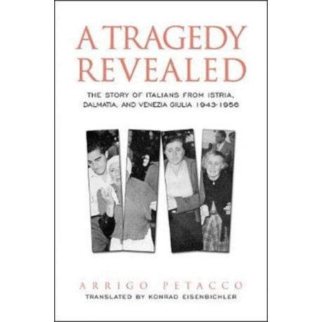 A Tragedy Revealed: The Story of Italians from Istria, Dalmatia, and Venezia Giulia, 1943-1956