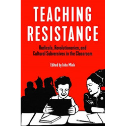Teaching Resistance: Radicals, Revolutionaries, and Cultural Subversives in the Classroom