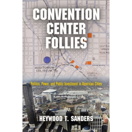 Convention Center Follies: Politics, Power, and Public Investment in American Cities