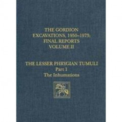 The Gordion Excavations, 1950–1973, Final Report – The Lesser Phrygian Tumuli, Part 1: The Inhumations: The Lesser Phrygian Tumuli, Part 1: The Inhumations