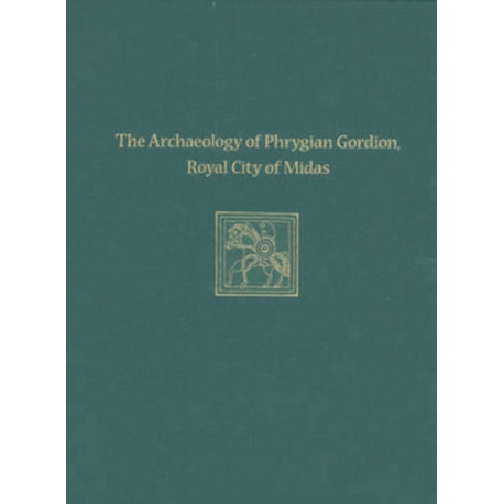 The Archaeology of Phrygian Gordion, Royal City – Gordion Special Studies 7: Gordion Special Studies 7