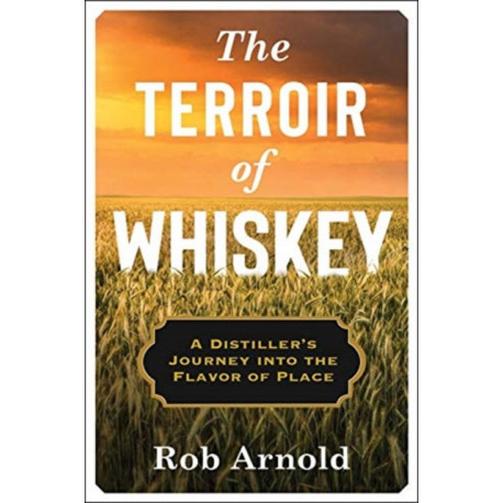 The Terroir of Whiskey: A Distiller's Journey Into the Flavor of Place