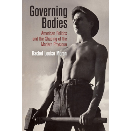 Governing Bodies: American Politics and the Shaping of the Modern Physique