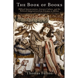 The Book of Books: Biblical Interpretation, Literary Culture, and the Political Imagination from Erasmus to Milton