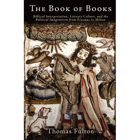 The Book of Books: Biblical Interpretation, Literary Culture, and the Political Imagination from Erasmus to Milton