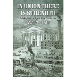 In Union There Is Strength: Philadelphia in the Age of Urban Consolidation