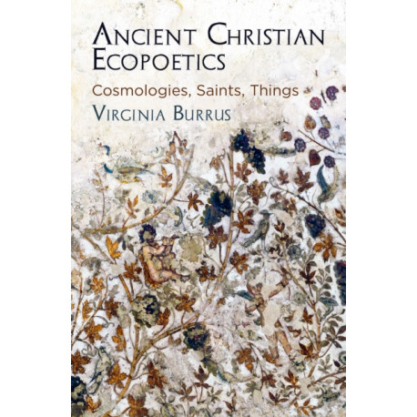 Ancient Christian Ecopoetics: Cosmologies, Saints, Things