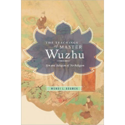 The Teachings of Master Wuzhu: Zen and Religion of No-Religion