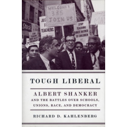 Tough Liberal: Albert Shanker and the Battles Over Schools, Unions, Race, and Democracy