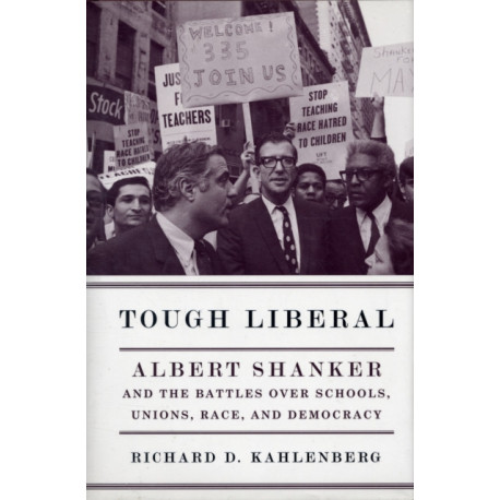 Tough Liberal: Albert Shanker and the Battles Over Schools, Unions, Race, and Democracy