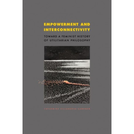 Empowerment and Interconnectivity: Toward a Feminist History of Utilitarian Philosophy