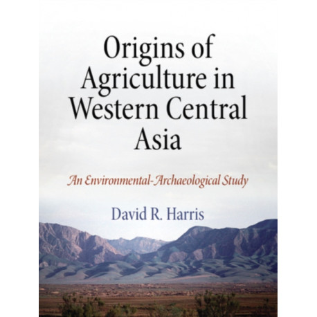 Origins of Agriculture in Western Central Asia – An Environmental–Archaeological Study: An Environmental-Archaeological Study