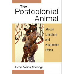 The Postcolonial Animal: African Literature and Posthuman Ethics